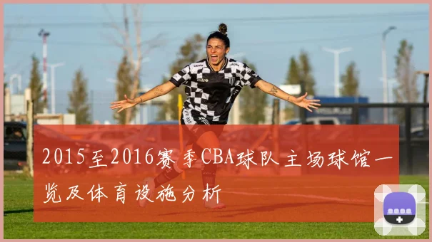 2015至2016赛季CBA球队主场球馆一览及体育设施分析