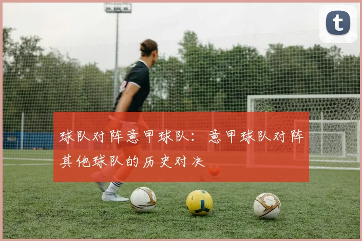 球队对阵意甲球队：意甲球队对阵其他球队的历史对决