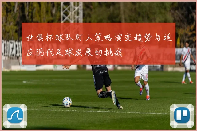 世俱杯球队盯人策略演变趋势与适应现代足球发展的挑战