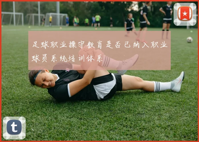 足球职业操守教育是否已纳入职业球员系统培训体系