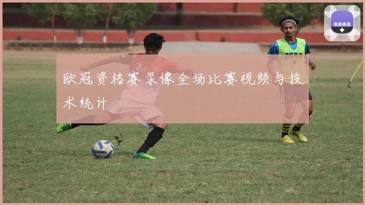 欧冠资格赛录像全场比赛视频与技术统计