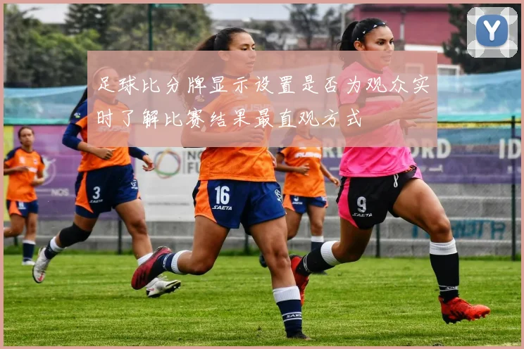 足球比分牌显示设置是否为观众实时了解比赛结果最直观方式