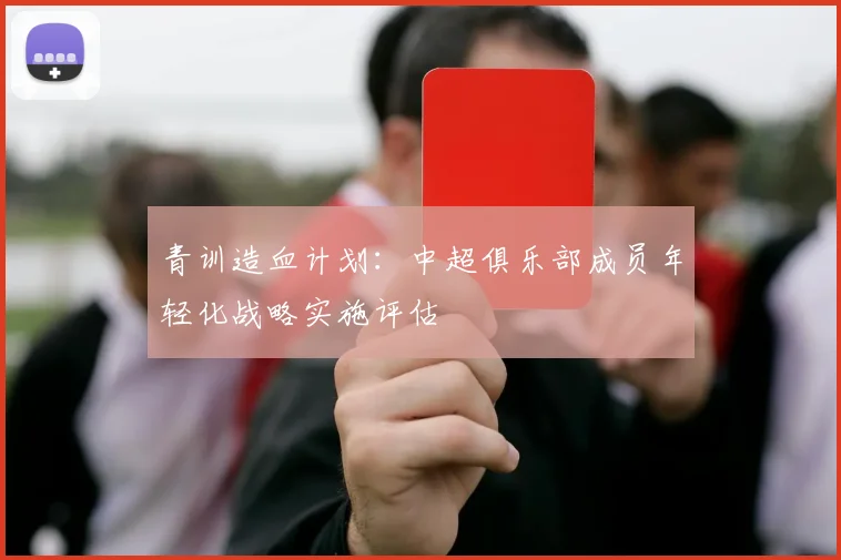 青训造血计划：中超俱乐部成员年轻化战略实施评估