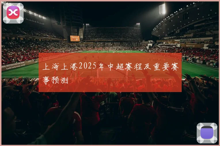 上海上港2025年中超赛程及重要赛事预测