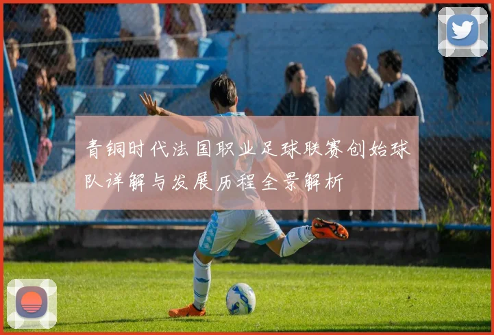 青铜时代法国职业足球联赛创始球队详解与发展历程全景解析