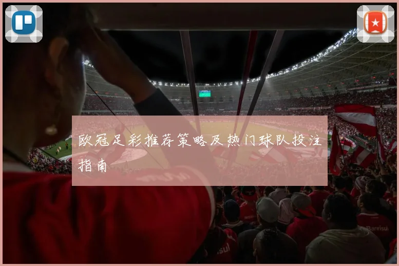 欧冠足彩推荐策略及热门球队投注指南