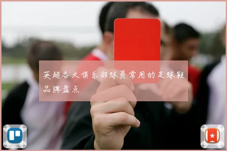 英超各大俱乐部球员常用的足球鞋品牌盘点